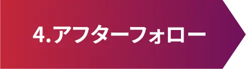 4.アフターフォロー